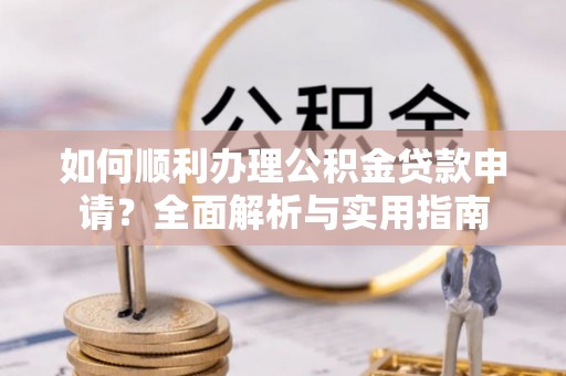 坪山新区如何顺利办理公积金贷款申请？全面解析与实用指南