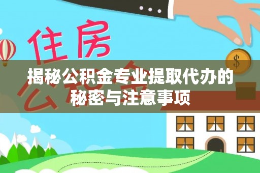 坪山新区揭秘公积金专业提取代办的秘密与注意事项