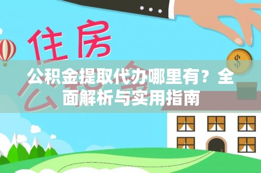 坪山新区公积金提取代办哪里有？全面解析与实用指南
