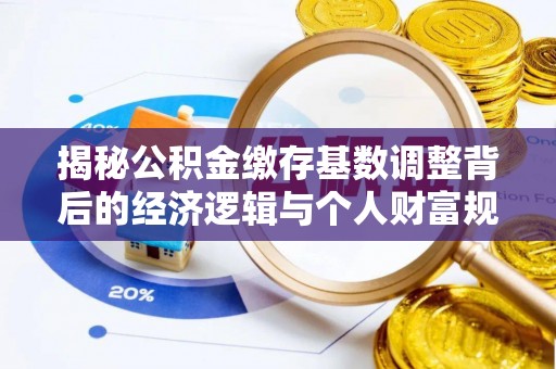 坪山新区揭秘公积金缴存基数调整背后的经济逻辑与个人财富规划