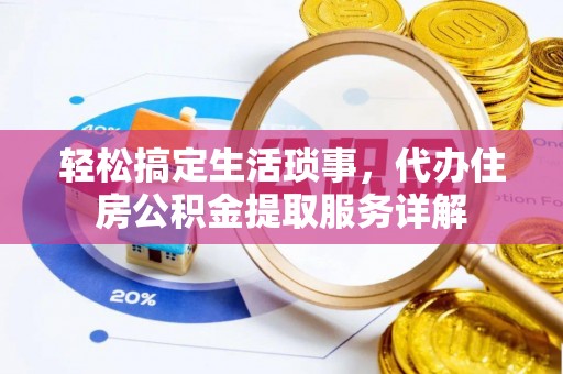坪山新区轻松搞定生活琐事，代办住房公积金提取服务详解