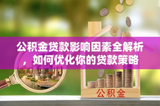 坪山新区公积金贷款影响因素全解析，如何优化你的贷款策略