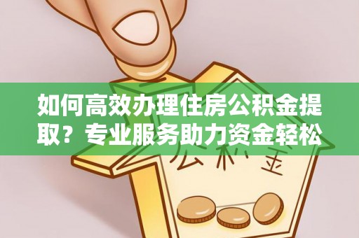 坪山新区如何高效办理住房公积金提取？专业服务助力资金轻松到账