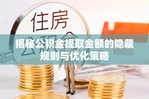 坪山新区揭秘公积金提取金额的隐藏规则与优化策略