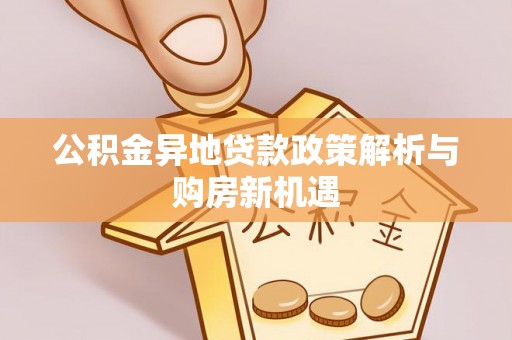 坪山新区公积金异地贷款政策解析与购房新机遇