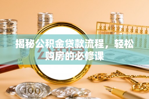 坪山新区揭秘公积金贷款流程，轻松购房的必修课