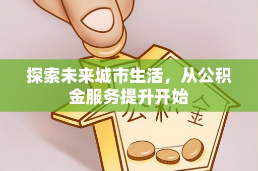 坪山新区探索未来城市生活，从公积金服务提升开始