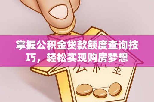 坪山新区掌握公积金贷款额度查询技巧，轻松实现购房梦想