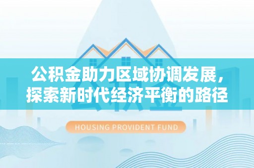 坪山新区公积金助力区域协调发展，探索新时代经济平衡的路径