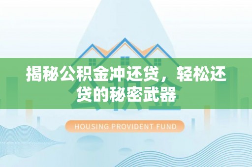 坪山新区揭秘公积金冲还贷，轻松还贷的秘密武器