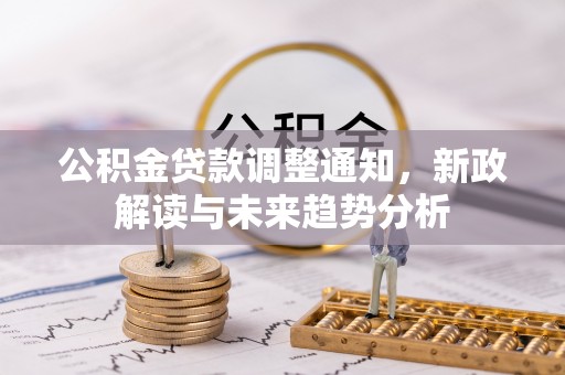 坪山新区公积金贷款调整通知，新政解读与未来趋势分析