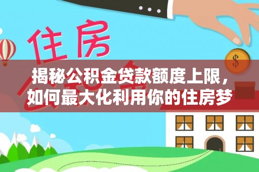 坪山新区揭秘公积金贷款额度上限，如何最大化利用你的住房梦想资金？