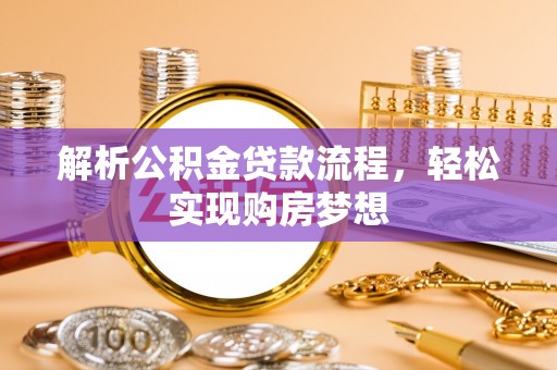 坪山新区解析公积金贷款流程，轻松实现购房梦想
