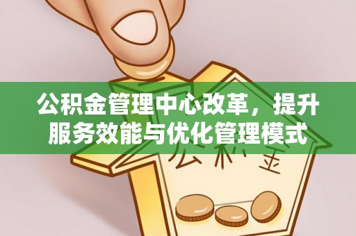坪山新区公积金管理中心改革，提升服务效能与优化管理模式