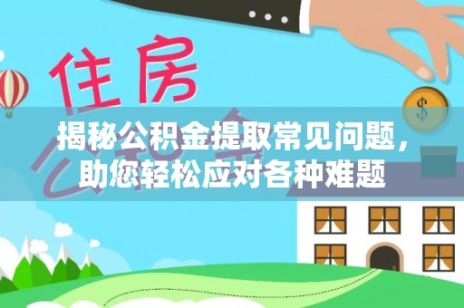 坪山新区揭秘公积金提取常见问题，助您轻松应对各种难题