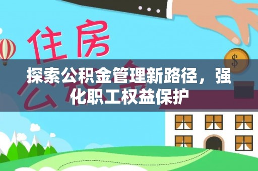 坪山新区探索公积金管理新路径，强化职工权益保护