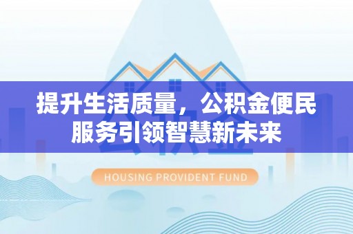 坪山新区提升生活质量，公积金便民服务引领智慧新未来