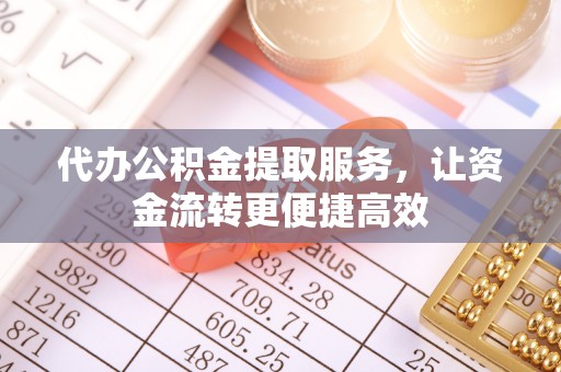 坪山新区代办公积金提取服务，让资金流转更便捷高效