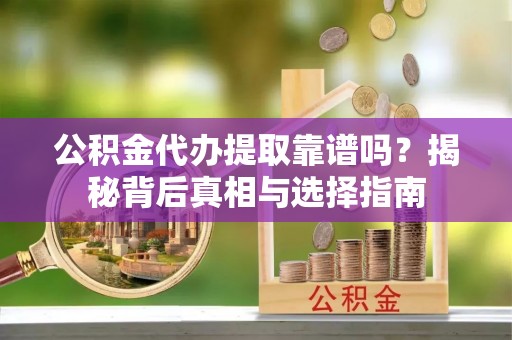 坪山新区公积金代办提取靠谱吗？揭秘背后真相与选择指南