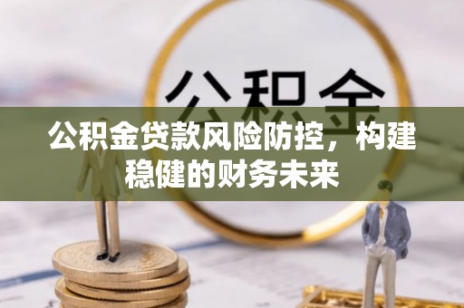 坪山新区公积金贷款风险防控，构建稳健的财务未来