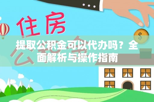 坪山新区提取公积金可以代办吗？全面解析与操作指南