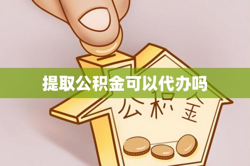 坪山新区提取公积金可以代办吗