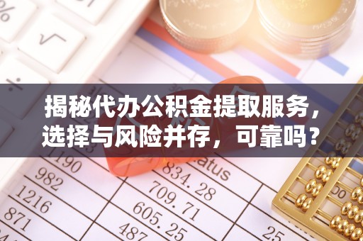 坪山新区揭秘代办公积金提取服务，选择与风险并存，可靠吗？