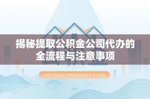 坪山新区揭秘提取公积金公司代办的全流程与注意事项