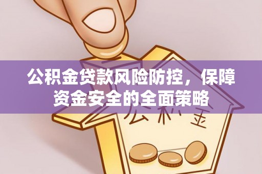 坪山新区公积金贷款风险防控，保障资金安全的全面策略