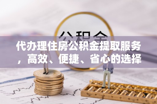坪山新区代办理住房公积金提取服务，高效、便捷、省心的选择