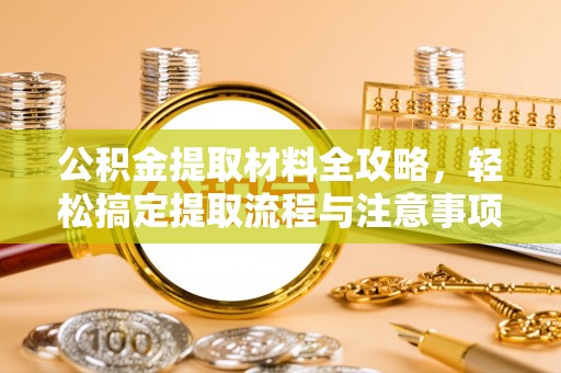 坪山新区公积金提取材料全攻略，轻松搞定提取流程与注意事项