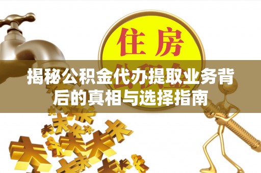 坪山新区揭秘公积金代办提取业务背后的真相与选择指南