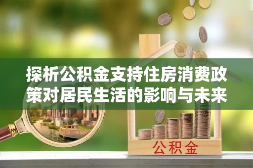 坪山新区探析公积金支持住房消费政策对居民生活的影响与未来展望