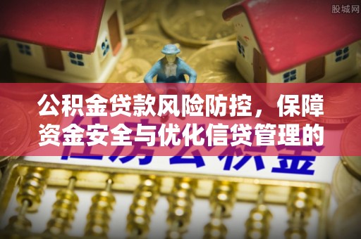 坪山新区公积金贷款风险防控，保障资金安全与优化信贷管理的关键策略