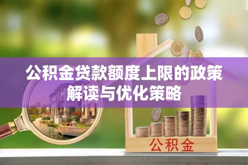 坪山新区公积金贷款额度上限的政策解读与优化策略