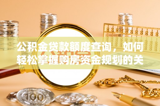坪山新区公积金贷款额度查询，如何轻松掌握购房资金规划的关键