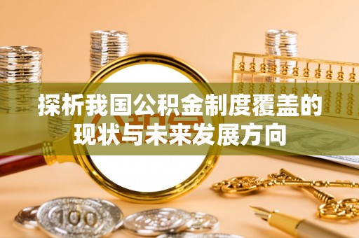 坪山新区探析我国公积金制度覆盖的现状与未来发展方向