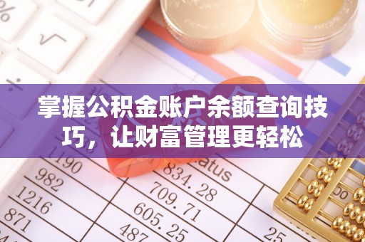 坪山新区掌握公积金账户余额查询技巧，让财富管理更轻松