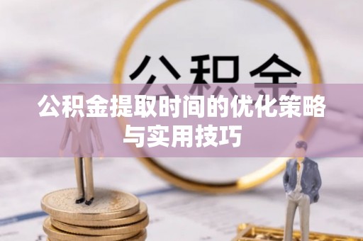 坪山新区公积金提取时间的优化策略与实用技巧