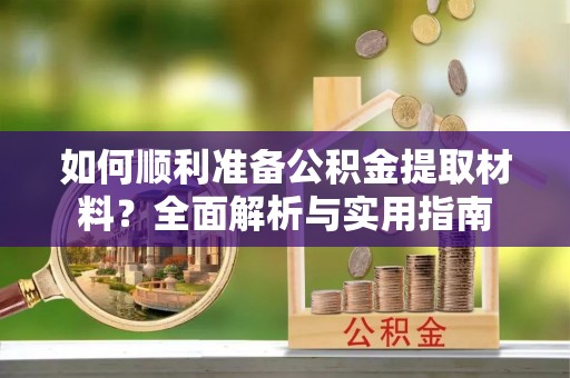 坪山新区如何顺利准备公积金提取材料？全面解析与实用指南