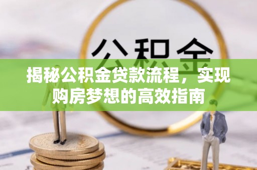 坪山新区揭秘公积金贷款流程，实现购房梦想的高效指南