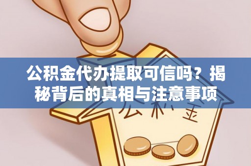 坪山新区公积金代办提取可信吗？揭秘背后的真相与注意事项