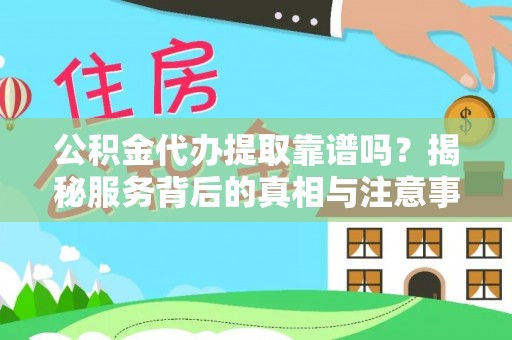 坪山新区公积金代办提取靠谱吗？揭秘服务背后的真相与注意事项