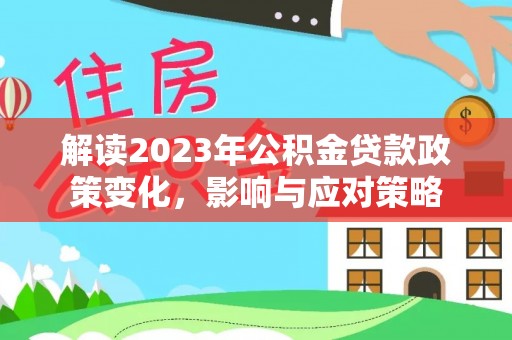 坪山新区解读2023年公积金贷款政策变化，影响与应对策略