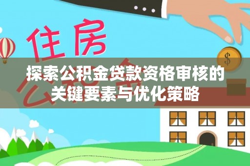 坪山新区探索公积金贷款资格审核的关键要素与优化策略