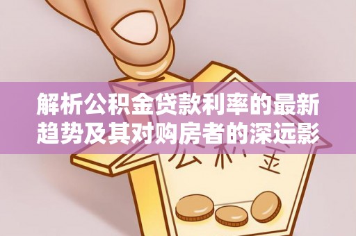 坪山新区解析公积金贷款利率的最新趋势及其对购房者的深远影响