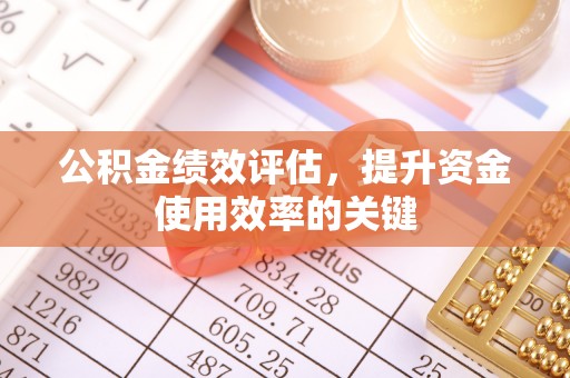 坪山新区公积金绩效评估，提升资金使用效率的关键