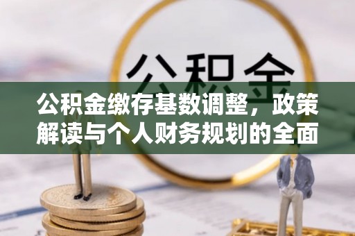 坪山新区公积金缴存基数调整，政策解读与个人财务规划的全面分析