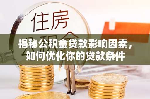 坪山新区揭秘公积金贷款影响因素，如何优化你的贷款条件