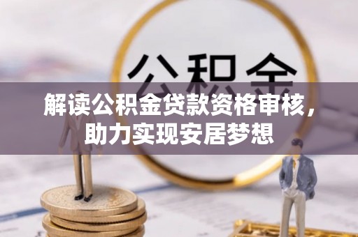 坪山新区解读公积金贷款资格审核，助力实现安居梦想